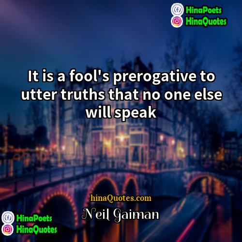 Neil Gaiman Quotes | It is a fool's prerogative to utter